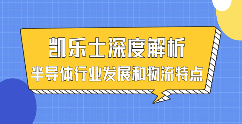 深度解析 | 凱樂士解讀半導(dǎo)體行業(yè)發(fā)展和物流特點